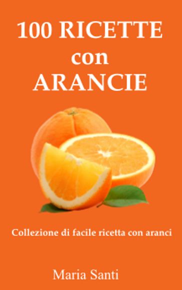 100 Ricette con Arancie - Maria Santi