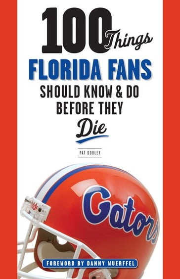 100 Things Florida Fans Should Know & Do Before They Die - Pat Dooley
