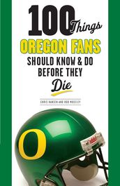 100 Things Oregon Fans Should Know & Do Before They Die