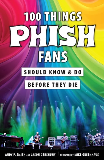 100 Things Phish Fans Should Know & Do Before They Die - Jason Gershuny - Mike Greenhaus - Andy P. Smith
