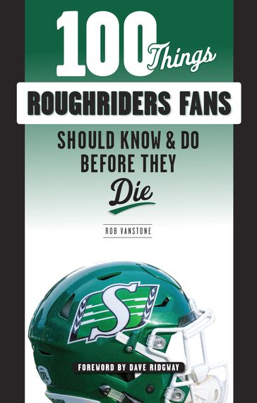 100 Things Roughriders Fans Should Know & Do Before They Die - Dave Ridgway - Rob Vanstone