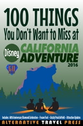 100 Things You Don t Want to Miss at Disney California Adventure 2016