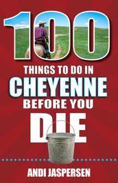 100 Things to Do in Cheyenne Before You Die