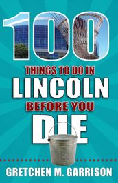 100 Things to Do in Lincoln Before You Die