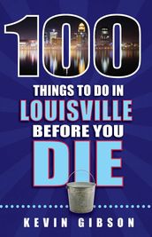 100 Things to Do in Louisville Before You Die