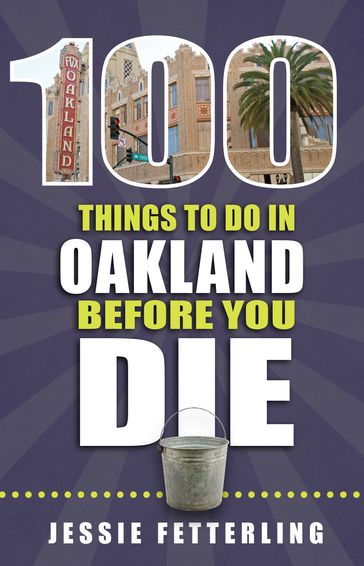100 Things to Do in Oakland Before You Die - Jessie Fetterling