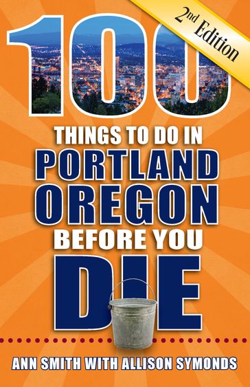 100 Things to Do in Portland Oregon Before You Die, Second Edition - Alison Symonds - Ann Smith