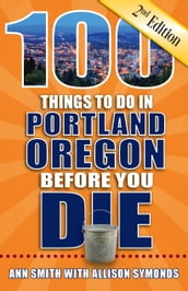 100 Things to Do in Portland Oregon Before You Die, Second Edition