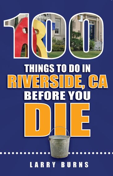 100 Things to Do in Riverside, CA Before You Die - Larry Burns