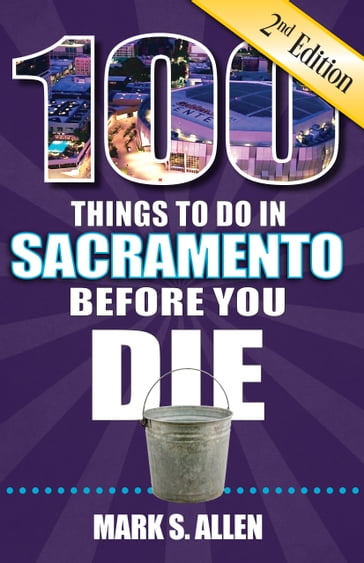 100 Things to Do in Sacramento Before You Die, 2nd Edition - Mark S. Allen