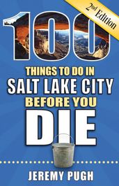 100 Things to Do in Salt Lake City Before You Die, Second Edition