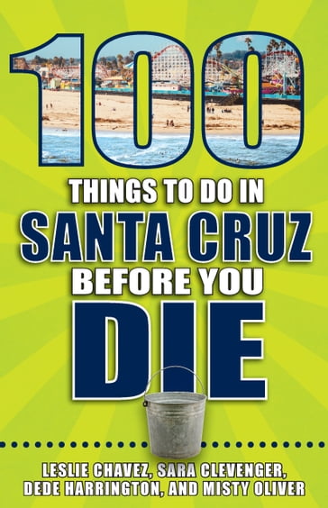 100 Things to Do in Santa Cruz Before You Die - Dede Harrington - Leslie Chavez - Misty Oliver - Sara Clevenger