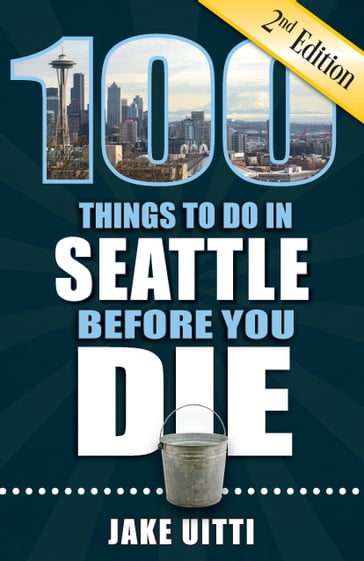 100 Things to Do in Seattle Before You Die, Second Edition - Jake Uitti