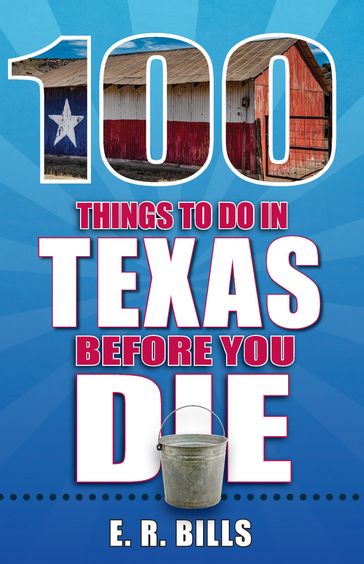 100 Things to Do in Texas Before You Die - E. R. Bills