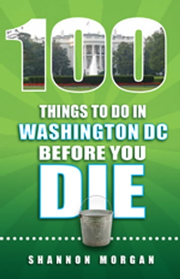 100 Things to do in Washington DC Before You Die - Shannon Morgan