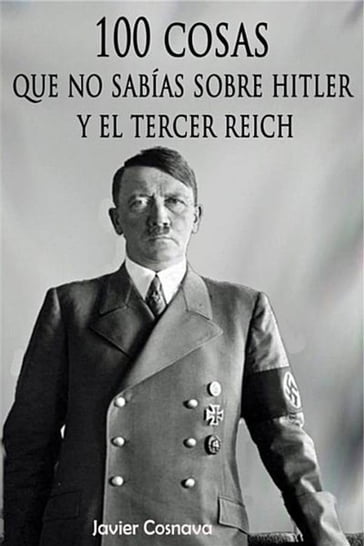 100 cosas que no sabías sobre Hitler y el Tercer Reich. - Javier Cosnava