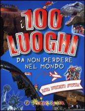 I 100 luoghi da non perdere nel mondo. Natura, divertimento, avventura