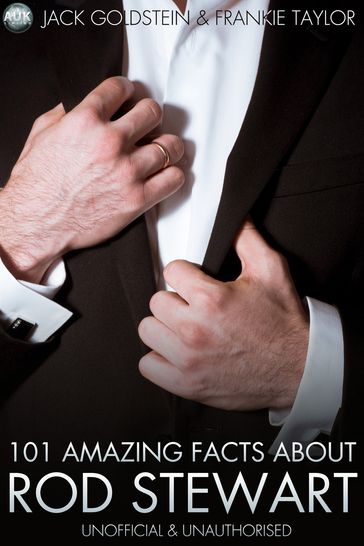 101 Amazing Facts About Rod Stewart - Jack Goldstein