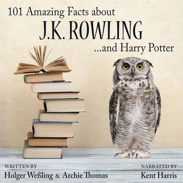 101 Amazing Facts about J.K. Rowling ...and Harry Potter - Holger Weßling - Archie Thomas