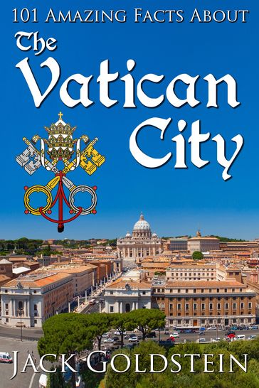 101 Amazing Facts about the Vatican City - Jack Goldstein