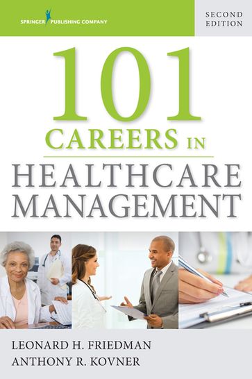 101 Careers in Healthcare Management - PhD  MPH  FACHE Leonard Friedman - PhD Anthony R. Kovner