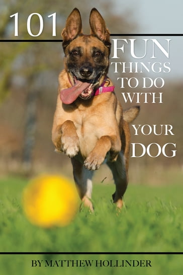 101 Fun Things to Do With Your Dog - Matthew Hollinder