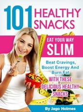 101 Healthy Snacks: Eat Your Way Slim  Beat Cravings, Boost Energy And Burn Fat With These Delicious Healthy Snacks
