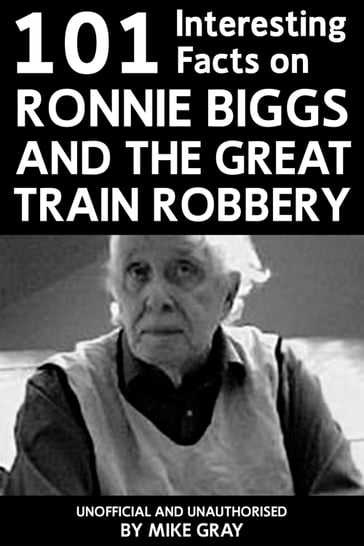 101 Interesting Facts on Ronnie Biggs and the Great Train Robbery - Mike Gray