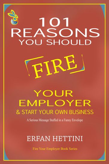 101 Reasons You Should Fire Your Employer & Start Your Own Business - Erfan Hettini