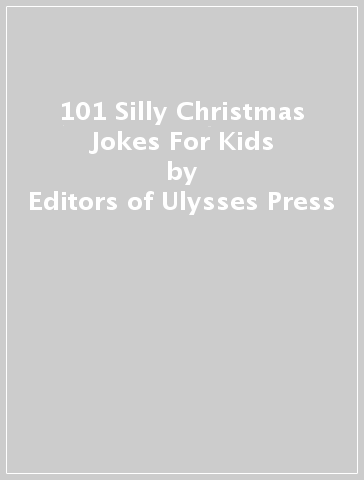 101 Silly Christmas Jokes For Kids - Editors of Ulysses Press