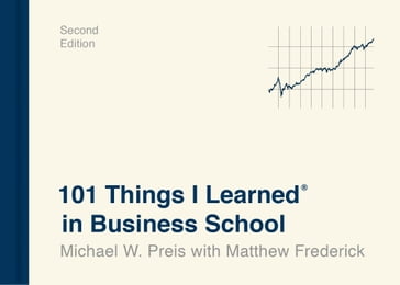 101 Things I Learned® in Business School (Second Edition) - Matthew Frederick - Michael W. Preis