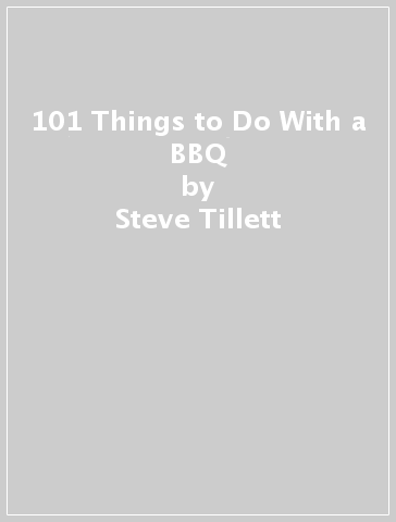 101 Things to Do With a BBQ - Steve Tillett