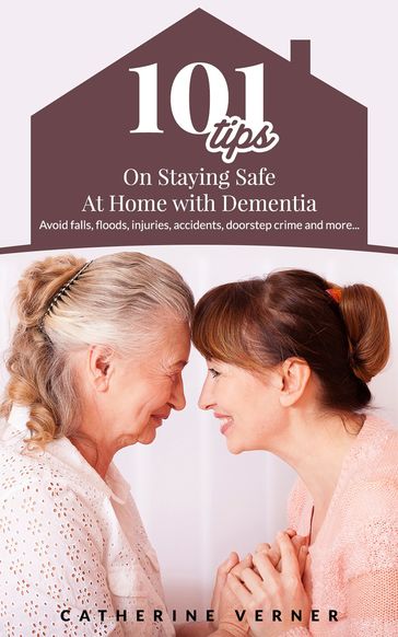 101 Tips on Staying Safe at Home with Dementia. Avoid Falls, Floods, Injuries, Accidents, Doorstep Crime and More - Catherine Verner