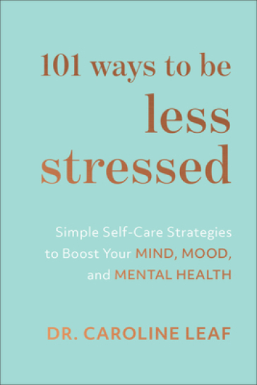 101 Ways to Be Less Stressed ¿ Simple Self¿Care Strategies to Boost Your Mind, Mood, and Mental Health - Dr. Caroline Leaf