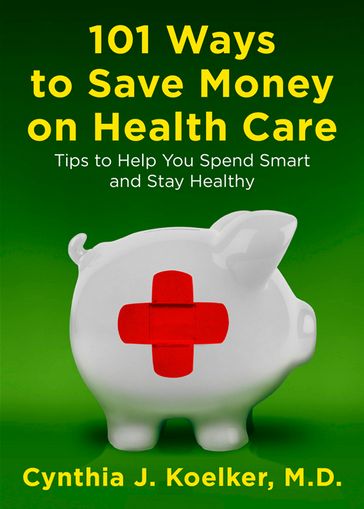 101 Ways to Save Money on Health Care - Cynthia J. Koelker