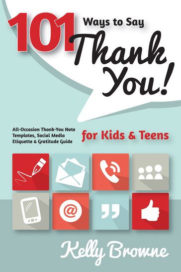 101 Ways to Say Thank You, Kids & Teens: All-Occasion Thank-You Note Templates, Social Media Etiquette & Gratitude Guide - Kelly Browne