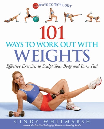 101 Ways to Work Out with Weights: Effective Exercises to Sculpt Your Body and Burn Fat! - Cindy Whitmarsh - Kerri Walsh