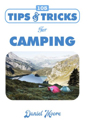 105 Tips & Tricks for Camping - Daniel Moore