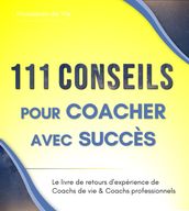 111 Conseils pour Coacher avec succès : le livre de retours d expérience de Coachs de vie et Coachs professionnels