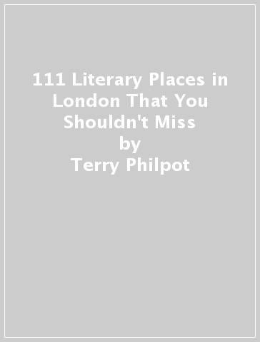 111 Literary Places in London That You Shouldn't Miss - Terry Philpot