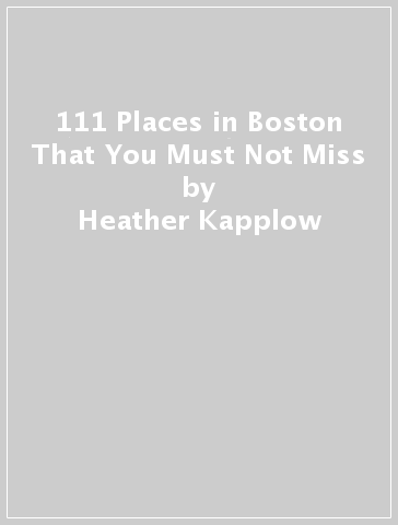 111 Places in Boston That You Must Not Miss - Heather Kapplow - Kim Windyka