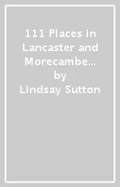 111 Places in Lancaster and Morecambe That You Shouldn t Miss