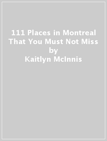 111 Places in Montreal That You Must Not Miss - Kaitlyn McInnis - Bethany Livingstone
