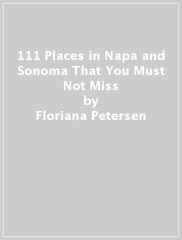 111 Places in Napa and Sonoma That You Must Not Miss - Floriana Petersen - Steve Werney