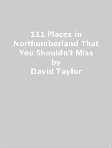 111 Places in Northumberland That You Shouldn't Miss - David Taylor