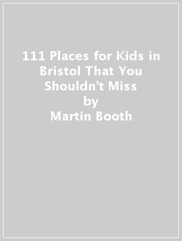 111 Places for Kids in Bristol That You Shouldn't Miss - Martin Booth - Barbara Evripidou