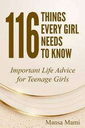 116 Things Every Girl Needs to Know : Important Life Advice for Teenage Girls