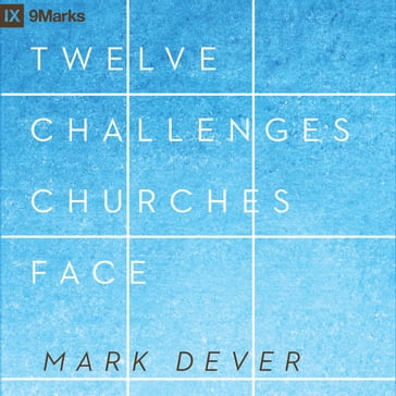 12 Challenges Churches Face - Mark Dever