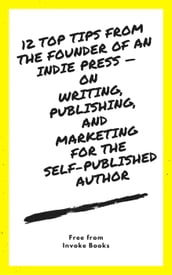 12 Top Tips from the founder of an Indie Press  on Writing, Publishing, and Marketing for the Self-Published Author