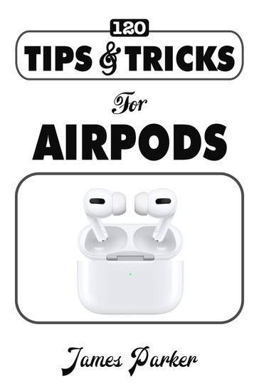 120 Tips & Tricks for Airpods - James Parker